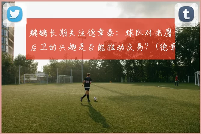 鹈鹕长期关注德章泰：球队对老鹰后卫的兴趣是否能推动交易？(德章泰· 球探报告)