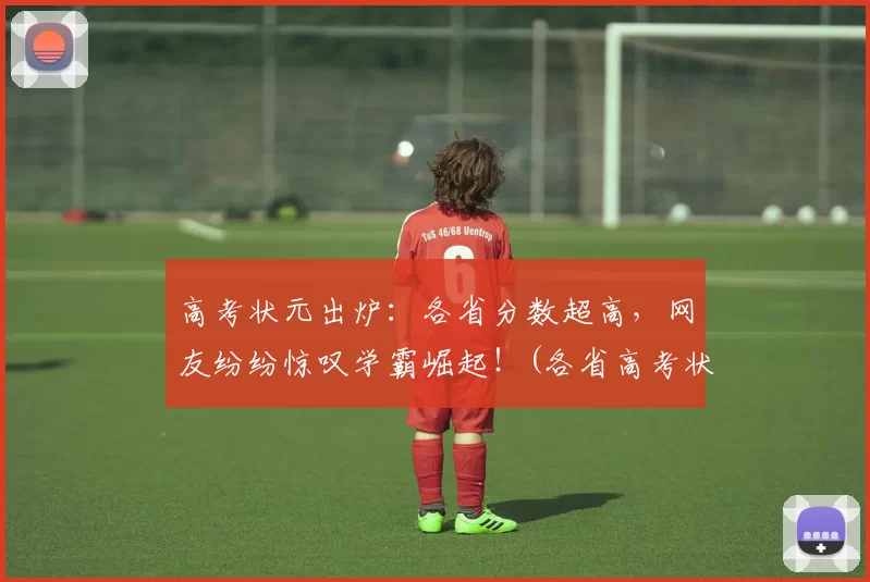 高考状元出炉：各省分数超高，网友纷纷惊叹学霸崛起！(各省高考状元去向)