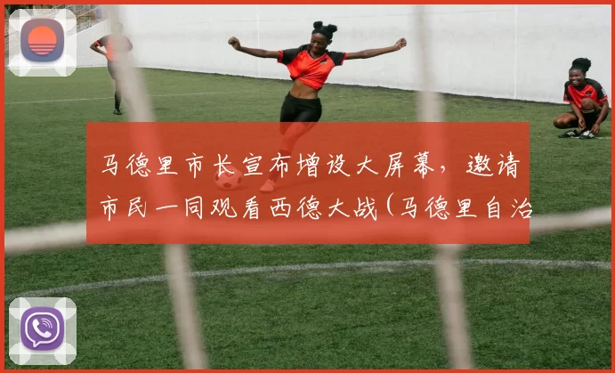 马德里市长宣布增设大屏幕，邀请市民一同观看西德大战(马德里自治)