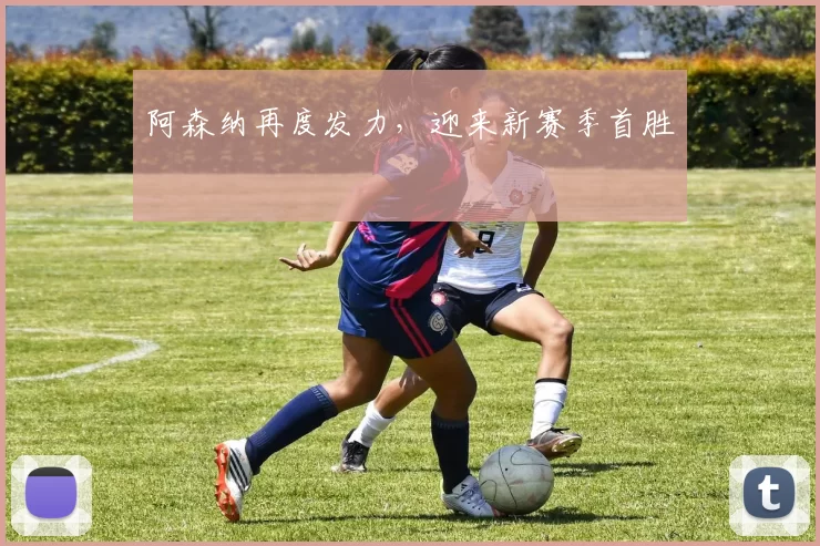 阿森纳再度发力，迎来新赛季首胜